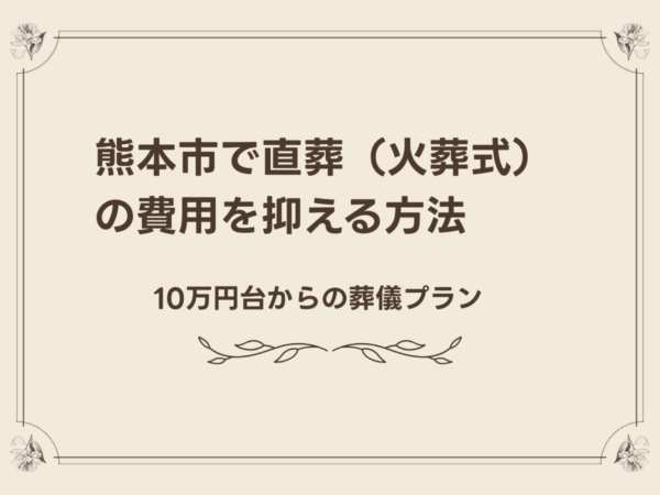 熊本市で直葬（火葬式）の費用を抑える方法｜10万円台からの葬儀プラン