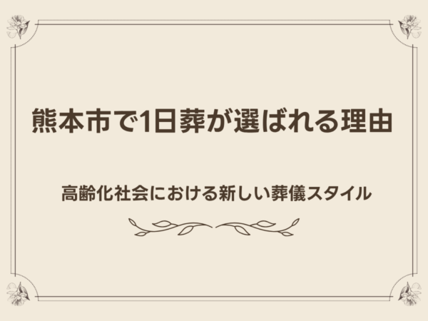 熊本市で1日葬が選ばれる理由｜高齢化社会における新しい葬儀スタイル