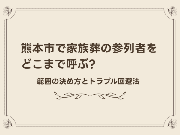 熊本市で家族葬の参列者をどこまで呼ぶ?範囲の決め方とトラブル回避法