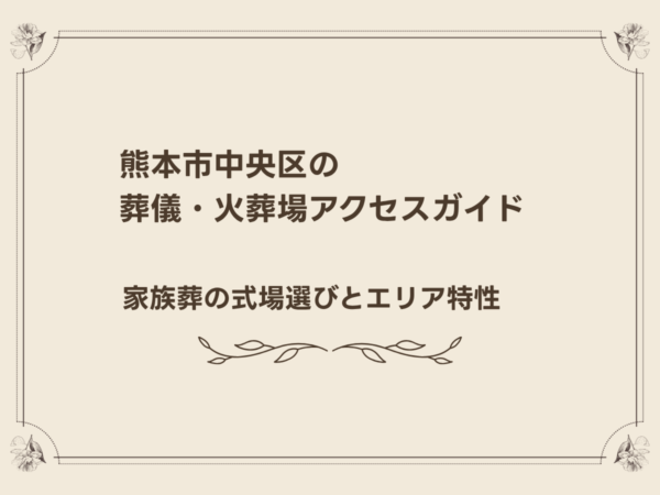 熊本市中央区の葬儀・火葬場アクセスガイド｜家族葬の式場選びとエリア特性